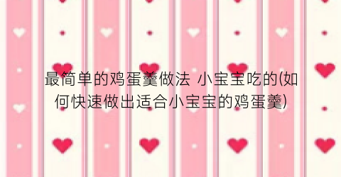 最简单的鸡蛋羹做法 小宝宝吃的(如何快速做出适合小宝宝的鸡蛋羹)